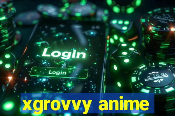 xgrovvy anime